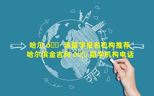 哈尔 🕷 滨留学报名机构推荐 哈尔滨金吉列 🦟 留学机构电话